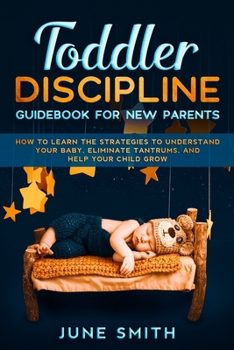 Paperback Toddler Discipline Guidebook for New Parents: How to Learn the Strategies to Understand your Baby, Eliminate Tantrums, and Help your Child Grow Book