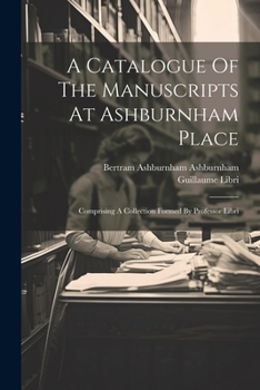 Paperback A Catalogue Of The Manuscripts At Ashburnham Place: Comprising A Collection Formed By Professor Libri [French] Book