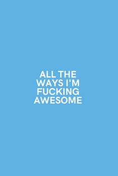 All the Ways I'm Fucking Awesome: Medium Lined Notebook/Journal for Work, School, and Home Funny Sky Blue