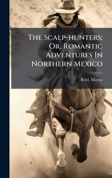 Hardcover The Scalp-hunters; Or, Romantic Adventures In Northern Mexico Book