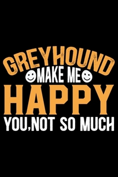 Greyhound Make Me Happy You, Not So Much: Cool Greyhound Dog Journal Notebook - Greyhound Puppy Lover Gifts - Funny Greyhound Dog Notebook - Greyhound Owner Gifts. 6 x 9 in 120 pages