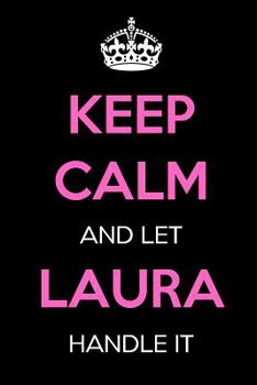 Keep Calm and Let Laura Handle It: Keep Calm Name Journal Notebooks as Birthday, Anniversary, Christmas, Graduation Gifts for Girls and Women
