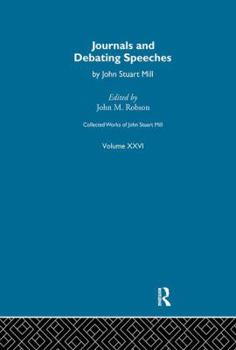 Collected Works of John Stuart Mill: XXVI. Journals and Debating Speeches Vol a - Book #26 of the Collected Works of John Stuart Mill