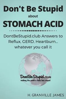 Paperback Don't Be Stupid about Stomach Acid: DontBeStupid.club answers to Reflux, GERD, Heartburn ... or whatever you call it. Book