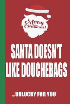 Merry Christmas Santa Doesn't Like Douchebags Unlucky For You: Funny Blank Lined Notebook | Blank Journal Great Gag Gift for Friends and Family | Better Than a Card | Perfect Stocking Stuffer