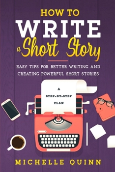 Paperback How to Write a Short Story: A Step-By-Step Plan and Easy Tips for Better Writing and Creating Powerful Short Stories Book