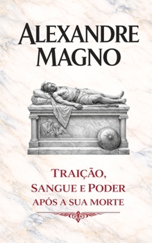 Paperback Alexandre Magno: Traição, Sangue e Poder Após a Sua Morte (Portuguese Edition) [Portuguese] Book