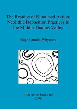 Paperback The Residue of Ritualised Action: Neolithic Deposition Practices in the Middle Thames Valley Book