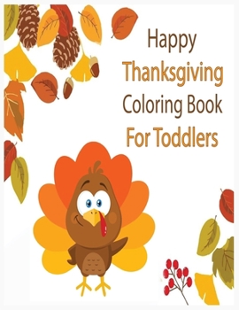 Happy Thanksgiving Coloring Book for Toddlers: An Activity and Learning Book for Toddlers through Fun and Excitement.