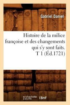 Paperback Histoire de la Milice Françoise Et Des Changements Qui s'y Sont Faits. T 1 (Éd.1721) [French] Book