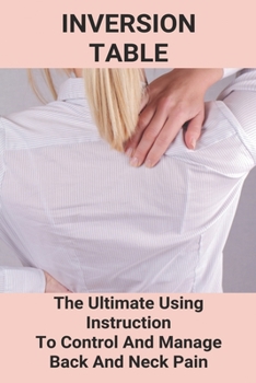 Paperback Inversion Table: The Ultimate Using Instruction To Control And Manage Back And Neck Pain: Teeter Inversion Therapy Book
