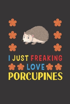 Paperback I Just Freaking Love Porcupines: Porcupines Lovers Funny Gifts Journal Lined Notebook 6x9 120 Pages Book