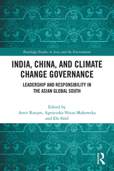 India, China, and Climate Change Governance: Leadership and Responsibility in the Asian Global South (Routledge Studies in Asia and the Environment)
