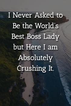 I Never Asked to Be the World’s  Best Boss Lady but Here I am Absolutely Crushing It. Notebook: Lined Journal, 120 Pages, 6 x 9, Gift For Manager Journal, Beach Island Matte Finish