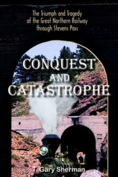 Paperback Conquest and Catastrophe: The Triumph and Tragedy of the Great Northern Railway Through Stevens Pass Book