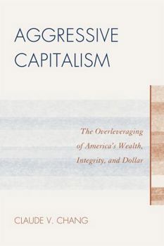 Paperback Aggressive Capitalism: The Overleveraging of America's Wealth, Integrity, and Dollar Book