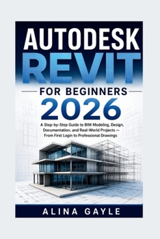 Paperback Autodesk Revit for Beginners 2026: A Step-by-Step Guide to BIM Modeling, Design, Documentation, and Real-World Projects - From First Login to Professi Book