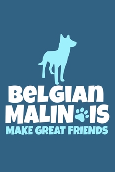 Belgian Malinois Make Great Friends: Blank Lined Notebook Journal: Gifts For Dog Lovers Him Her 6x9 | 110 Blank  Pages | Plain White Paper | Soft Cover Book