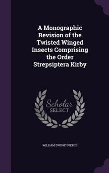 Hardcover A Monographic Revision of the Twisted Winged Insects Comprising the Order Strepsiptera Kirby Book