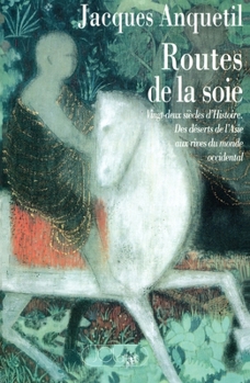 Les routes de la soie: Des déserts de l'Asie aux rives du monde occidental : vingt-deux siècles d'histoire