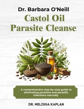 DR. BARBARA O'NEILL CASTOR OIL PARASITE CLEANSE: A Comprehensive Step-By-Step Guide To Eliminating Parasites And Parasitic Infections Naturally