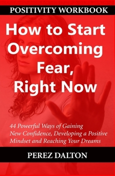 Paperback How to Start Overcoming Fear, Right Now: 44 Powerful Ways of Gaining New Confidence, Developing a Positive Mindset and Reaching Your Dreams Book