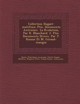 Paperback Collection Dugast-Matifeux: Ptie. Documents Ant Rieurs La R Volution, Par R. Blanchard. 2. Ptie. Documents Divers, Par J. Rousse Et M. Giraud-Mang [French] Book