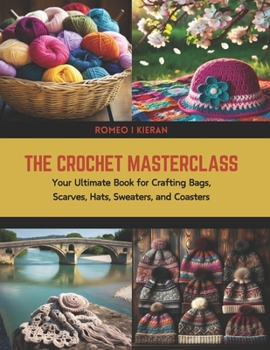 Paperback The Crochet Masterclass: Your Ultimate Book for Crafting Bags, Scarves, Hats, Sweaters, and Coasters Book