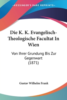 Paperback Die K. K. Evangelisch-Theologische Facultat In Wien: Von Ihrer Grundung Bis Zur Gegenwart (1871) [German] Book