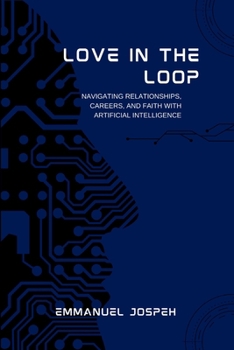 Love in the Loop, Navigating Relationships, Careers, and Faith with Artificial Intelligence