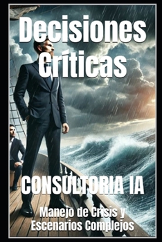 Decisiones Críticas: Manejo de Crisis y Escenarios Complejos (Estrategias del Mañana: La Guía Definitiva para la Toma de Decisiones Empresariales) (Spanish Edition)