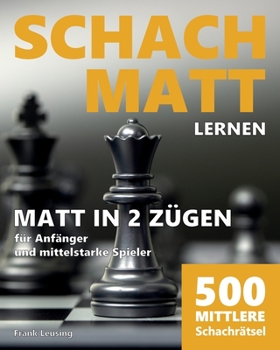 Schachmatt lernen - Matt in 2 Zügen: 500 mittlere Schachrätsel für Anfänger und mittelstarke Spieler