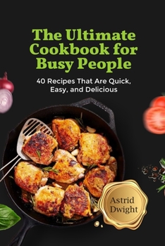 Paperback The Ultimate Cookbook for Busy People: 40 Recipes That Are Quick, Easy, and Delicious Book