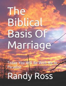 Paperback The Biblical Basis Of Marriage: Today You Will Be With Me In Paradise Book