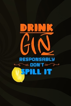 Drink Gin Responsably Don't Spill It: Notebook Journal Composition Blank Lined Diary Notepad 120 Pages Paperback Brown Texture Gin