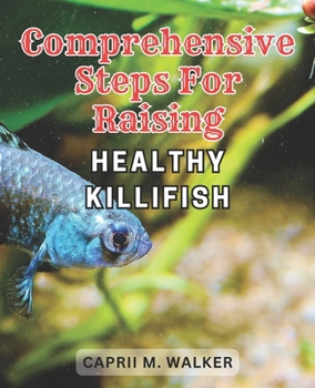 Paperback Comprehensive steps for raising healthy Killifish: The Ultimate Resource for Creating a Thriving Killifish Aquarium: Essential Tips, Advanced Strategi Book