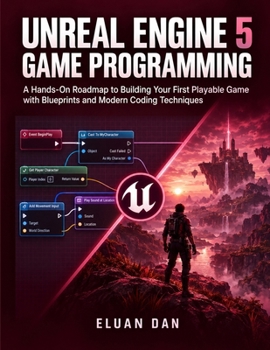 Unreal Engine 5 Game Programming: A Hands-On Roadmap to Building Your First Playable Game with Blueprints and Modern Coding Techniques
