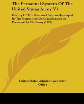 The Personnel System Of The United States Army V1: History Of The Personnel System Developed By The Committee On Classification Of Personnel In The Army