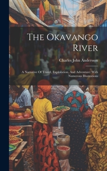 Hardcover The Okavango River: A Narrative Of Travel, Exploration, And Adventure: With Numerous Illustrations Book