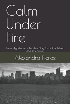Paperback Calm Under Fire: How High-Pressure Leaders Stay Clear, Confident, and In Control Book
