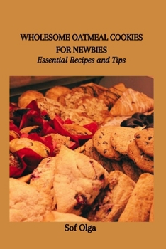 Paperback Wholesome Oatmeal Cookies for Newbies: Essential Recipes and Tips Book