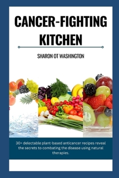 Paperback Cancer-Fighting Kitchen: 30+ Delectable Plant-Based Anticancer Recipes revealing the secrets to combat the Disease using natural therapies. Book