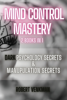 Paperback Mind Control Mastery - 2 Books in 1 - Dark Psychology Secrets and Manipulation Secrets: Everything about Subliminal Persuasion, Brainwashing, Human Be Book