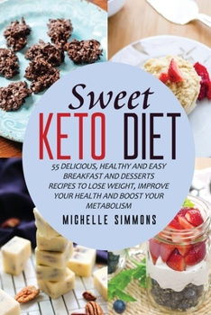 Sweet Keto Diet: 55 Delicious, Healthy and Easy Breakfast and Desserts Recipes to Lose Weight, Improve Your Health and Boost Your Metabolism