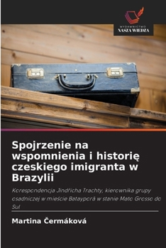 Spojrzenie na wspomnienia i historie czeskiego imigranta w Brazylii (Polish Edition)