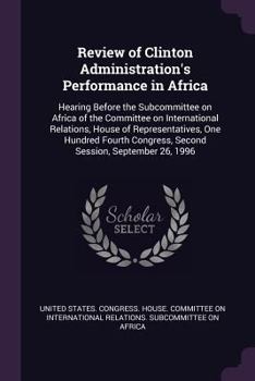 Paperback Review of Clinton Administration's Performance in Africa: Hearing Before the Subcommittee on Africa of the Committee on International Relations, House Book