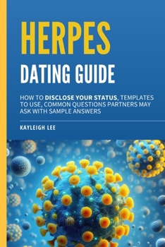 Herpes Dating Guide: How to Disclose Your Status, Templates to Use, Common Questions Partners May Ask with Sample Answers: A Herpes Book fo