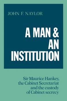 Paperback A Man and an Institution: Sir Maurice Hankey, the Cabinet Secretariat and the Custody of Cabinet Secrecy Book