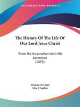 Paperback The History Of The Life Of Our Lord Jesus Christ: From His Incarnation Until His Ascension (1853) Book