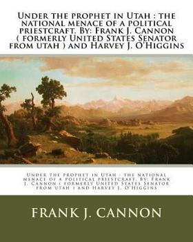 Paperback Under the prophet in Utah: the national menace of a political priestcraft. By: Frank J. Cannon ( formerly United States Senator from utah ) and H Book
